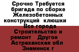 Срочно Требуется бригада по сборке Железобетонных конструкций (клюшки).  - Все города Строительство и ремонт » Другое   . Астраханская обл.,Знаменск г.